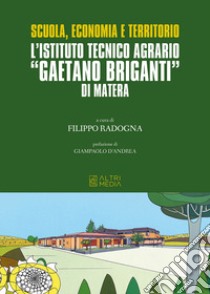 Scuola, economia e territorio. L'Istituto Tecnico Agrario «Gaetano Briganti» di Matera libro di Radogna F. (cur.)