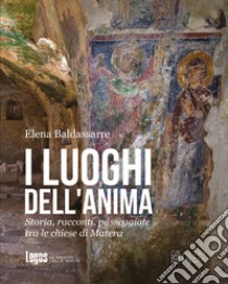 I luoghi dell'anima. Storia, racconti, passeggiate tra le chiese di Matera libro di Baldassarre Elena Bruna