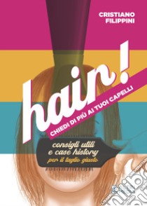 Hair! Chiedi di più ai tuoi capelli. Consigli utili e case history per il taglio giusto libro di Filippini Cristiano