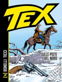 Tex. Sulle piste del nord libro di Bonelli Gianluigi