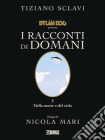 Dylan Dog presenta I racconti di domani. Vol. 2: Della morte e del cielo libro di Sclavi Tiziano