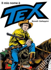 Il mio nome è Tex libro di Bonelli Gianluigi; Galleppini Aurelio