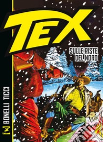 Tex. Sulle piste del Nord libro di Bonelli Gianluigi