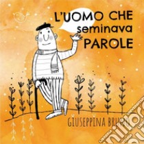 L'uomo che seminava parole. Ediz. ad alta leggibilità libro di Bruno Giuseppina