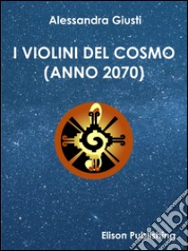 I violini del cosmo (Anno 2070) libro di Giusti Alessandra