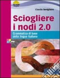 Sciogliere i nodi 2.0. Grammatica di base. Per le Scuole superiori. Con CD-ROM. Con espansione online libro di SAVIGLIANO CLAUDIA  