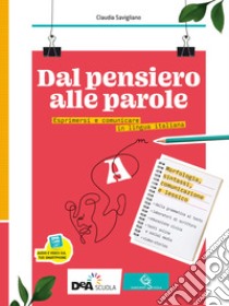 Dal pensiero alle parole. Esprimersi e comunicare in lingua italiana. Per il biennio delle Scuole superiori. Con e-book. Con espansione online. Vol. A-B: Morfosintassi, comunicazione, lessico-Scrittura libro di Savigliano Claudia