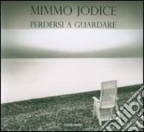 Mimmo Jodice. Perdersi a guardare. Trenta anni di fotografie in Italia. Ediz. illustrata libro