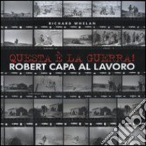 Questa è la guerra! Robert Capa al lavoro. Catalogo della mostra (Milano, 27 marzo-21 giugno 2009). Ediz. illustrata libro di Whelan Richard