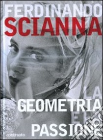 La geometria e la passione. Ediz. illustrata libro di Scianna Ferdinando; Bianda A. (cur.); Jannuzzi P. (cur.)
