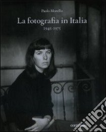 La fotografia in Italia (1945-1975). Ediz. illustrata libro di Morello Paolo