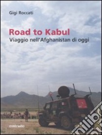 Road to Kabul. Viaggio nell'Afghanistan di oggi. Ediz. illustrata libro di Roccati Gigi