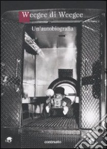 Weegee di Weegee. Un'autobiografia. Ediz. illustrata libro di Weegee