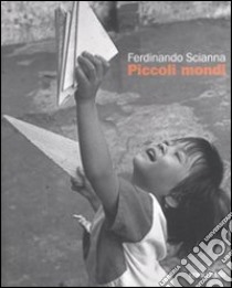 Ferdinando Scianna. Piccoli mondi. Ediz. illustrata libro