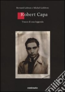 Robert Capa. Tracce di una leggenda. Ediz. illustrata libro di Lebrun Bernard; Léfebvre Michel; Matussière Bernard
