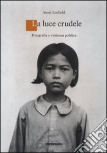 Una luce crudele. Fotografia e violenza politica libro di Linfield Susie