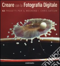 Creare con la fotografia digitale. 52 progetti per il weekend libro di Gatcum Chris