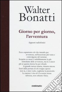 Giorno per giorno, l'avventura. Appunti radiofonici. Ediz. illustrata libro di Bonatti Walter; Ponta A. (cur.)