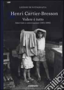 Vedere è tutto. Interviste e conversazioni (1951-1998) libro di Cartier-Bresson Henri; Chéroux C. (cur.); Jones J. (cur.)