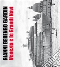 Venezia e le grandi navi. Ediz. illustrata libro di Berengo Gardin Gianni