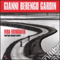 Vera fotografia. Reportage immagini incontri. Ediz. illustrata libro di Berengo Gardin Gianni