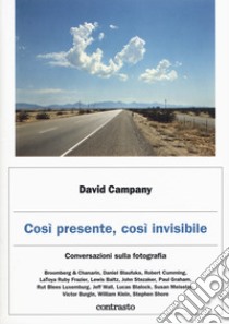 Così presente, così invisibile. Conversazioni sulla fotografia libro di Campany David