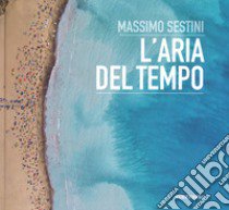 L'aria del tempo. Ediz. illustrata libro di Sestini Massimo