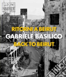 Ritorni a Beirut-Back to Beirut. Ediz. illustrata libro di Basilico Gabriele; Calvenzi G. (cur.)