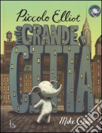 Piccolo Elliot nella grande città. Ediz. a colori libro di Curato Mike