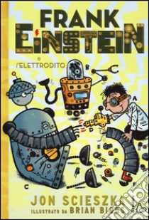 Frank Einstein e l'elettrodito. Ediz. illustrata libro di Scieszka Jon