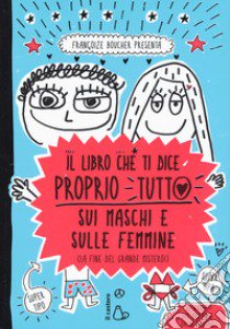 Il libro che ti dice proprio tutto sui maschi e sulle femmine (la fine del grande mistero). Ediz. a colori libro di Boucher Françoize