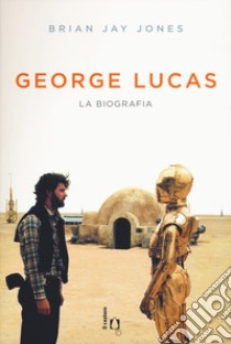 George Lucas. La biografia libro di Jones Brian Jay