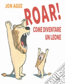 Roar! come diventare un leone libro di Agee Jon