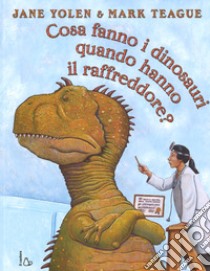 Cosa fanno i dinosauri quando hanno il raffreddore? Ediz. a colori libro di Yolen Jane