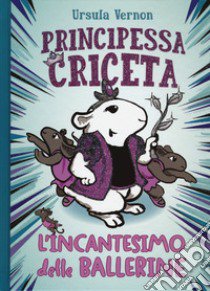 L'incantesimo delle ballerine. Principessa criceta libro di Vernon Ursula