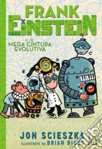 Frank Einstein e la mega cintura evolutiva. Ediz. illustrata libro di Scieszka Jon