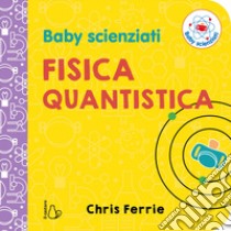 Fisica quantistica. Baby scienziati. Ediz. a colori libro di Ferrie Chris