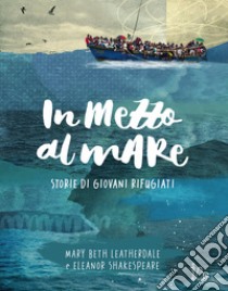 In mezzo al mare. Storie di giovani rifugiati libro di Leatherdale Mary Beth