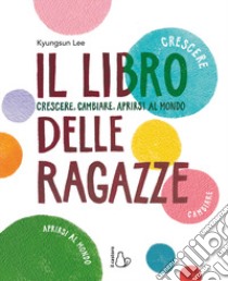 Il libro delle ragazze. Crescere, cambiare, aprirsi al mondo libro di Lee Kyung-Sun