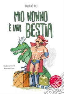 Mio nonno è una bestia! libro di Silei Fabrizio