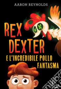 Rex Dexter e l'incredibile pollo fantasma libro di Reynolds Aaron