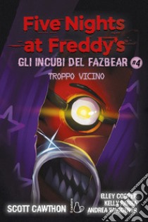 Troppo vicino. Five nights at Freddy's. Gli incubi del Fazbear. Vol. 4 libro di Cawthon Scott; Cooper Elley; Parra Kelly