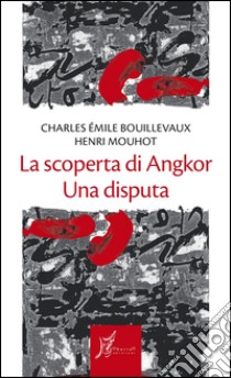 La scoperta di Angkor. Una disputa libro di Bouillevaux Charles E.; Mouhot Henri