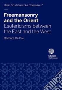 Freemasonry and the Orient. Esotericisms between the East and the West libro di De Poli Barbara