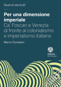 Per una dimensione imperiale. Ca' Foscari e Venezia di fronte al colonialismo e imperialismo italiano (1868-1943) libro di Donadon Marco