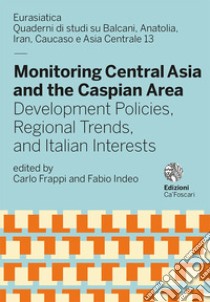 Monitoring Central Asia and the Caspian Area. Development Policies, Regional Trends, and Italian Interests libro di Frappi C. (cur.); Indeo F. (cur.)