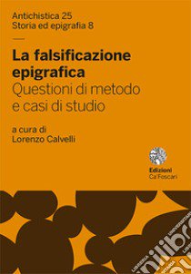 La falsificazione epigrafica. Questioni di metodo e casi di studio libro di Calvelli L. (cur.)