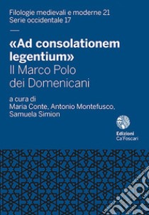 «Ad consolationem legentium». Il Marco Polo dei Domenicani libro di Montefusco A. (cur.); Conte M. (cur.); Simion S. (cur.)