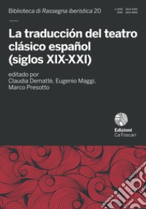 La traducción del teatro clásico español (siglos XIX-XXI) libro di Demattè C. (cur.); Maggi E. (cur.); Presotto M. (cur.)