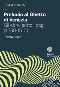 Preludio al Ghetto di Venezia. Gli ebrei sotto i dogi (1250-1516) libro di Segre Renata